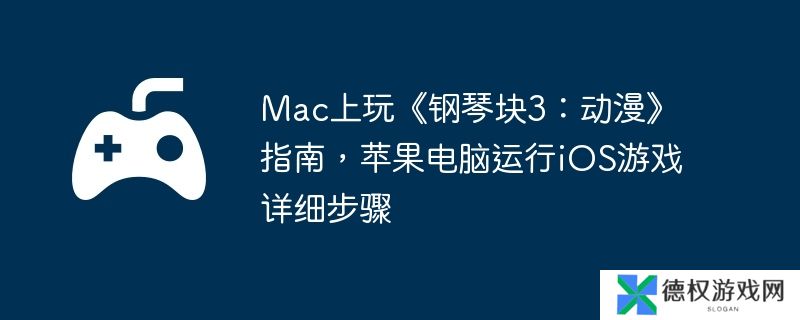 Mac上玩《钢琴块3：动漫》指南，苹果电脑运行iOS游戏详细步骤